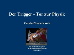 Der Trigger Tor zur Physik ClaudiaElisabeth Wulz Habilitationskolloquium