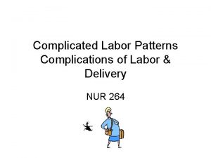 Complicated Labor Patterns Complications of Labor Delivery NUR