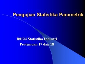 Pengujian Statistika Parametrik D 0124 Statistika Industri Pertemuan