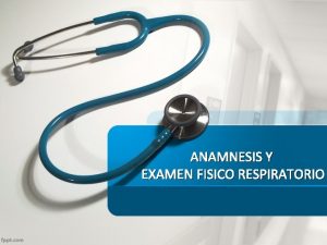 ANAMNESIS Y EXAMEN FISICO RESPIRATORIO ANAMNESIS El interrogatorio