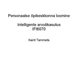 Personaalse pikeskkonna loomine Intelligente arvutikasutus IFI 6070 Kairit