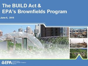 The BUILD Act EPAs Brownfields Program June 6