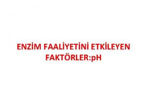 ENZM FAALYETN ETKLEYEN FAKTRLER p H 1 TEORK