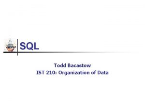 IST 210 SQL Todd Bacastow IST 210 Organization