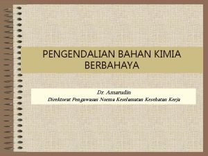 PENGENDALIAN BAHAN KIMIA BERBAHAYA Dr Amarudin Direktorat Pengawasan