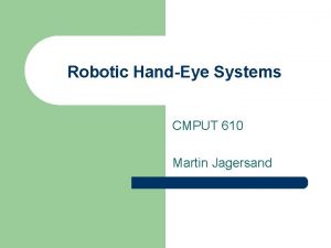 Robotic HandEye Systems CMPUT 610 Martin Jagersand What