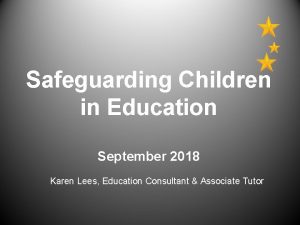 Safeguarding Children in Education September 2018 Karen Lees