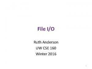 File IO Ruth Anderson UW CSE 160 Winter