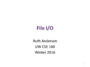 File IO Ruth Anderson UW CSE 160 Winter File IO Ruth Anderson UW CSE 160 Winter