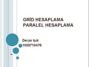 GRD HESAPLAMA PARALEL HESAPLAMA Derya Ik 1030710476 Grid