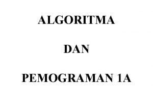 ALGORITMA DAN PEMOGRAMAN 1 A ALGORITMA Urutan langkah