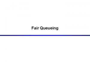 Fair Queueing Fair Queueing Attempts to implement a