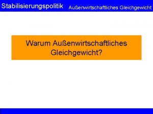 Stabilisierungspolitik Auenwirtschaftliches Gleichgewicht Warum Auenwirtschaftliches Gleichgewicht Stabilisierungspolitik Auenwirtschaftliches