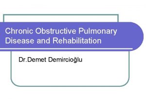 Chronic Obstructive Pulmonary Disease and Rehabilitation Dr Demet