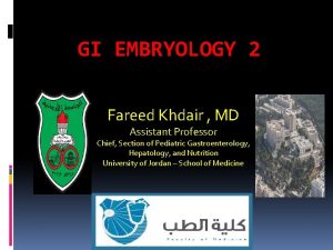 GI EMBRYOLOGY 2 Fareed Khdair MD Assistant Professor