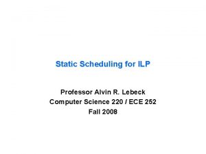 Static Scheduling for ILP Professor Alvin R Lebeck