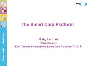 The Smart Card Platform Gaby Lenhart Project leader