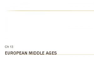Ch 13 EUROPEAN MIDDLE AGES MIDDLE AGES The