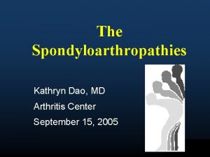 The Spondyloarthropathies Kathryn Dao MD Arthritis Center September