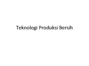Teknologi Produksi Bersih TM 3 4 Teknologi Produksi