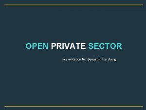 OPEN PRIVATE SECTOR Presentation by Benjamin Herzberg GOAL