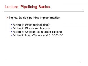 Lecture Pipelining Basics Topics Basic pipelining implementation Video