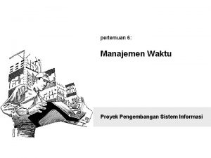 pertemuan 6 Manajemen Waktu Proyek Pengembangan Sistem Informasi