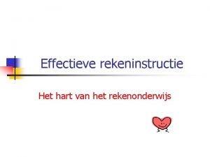 Effectieve rekeninstructie Het hart van het rekenonderwijs Hoe