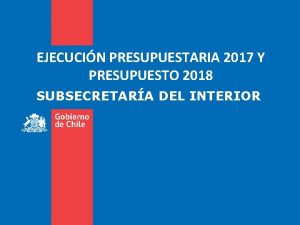 EJECUCIN PRESUPUESTARIA 2017 Y PRESUPUESTO 2018 SUBSECRETARA DEL