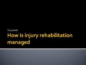 Key points How is injury rehabilitation managed Rehabilitiation
