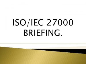 ISOIEC 27000 BRIEFING Objectives To enhance understanding information