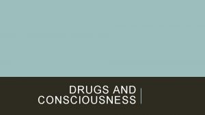 DRUGS AND CONSCIOUSNESS Drugs are commonly used to