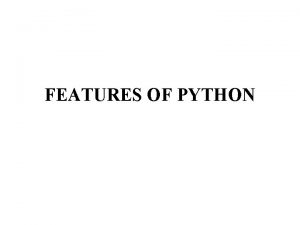 FEATURES OF PYTHON Simple Python is a simple