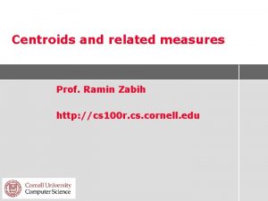 Centroids and related measures Prof Ramin Zabih http
