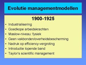 Evolutie managementmodellen 1900 1925 Industrialisering Goedkope arbeidskrachten Maslowniveau