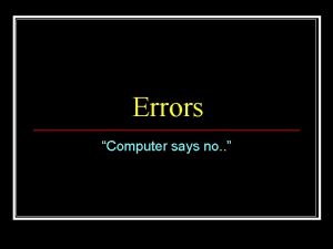 Errors Computer says no Types of Errors n