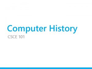 Computer History CSCE 101 Computer History In 40