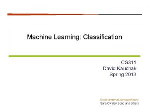Machine Learning Classification CS 311 David Kauchak Spring