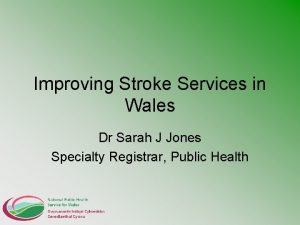 Improving Stroke Services in Wales Dr Sarah J
