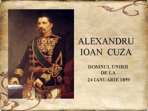 ALEXANDRU IOAN CUZA DOMNUL UNIRII DE LA 24