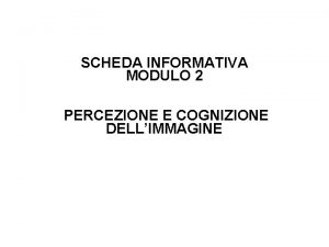 SCHEDA INFORMATIVA MODULO 2 PERCEZIONE E COGNIZIONE DELLIMMAGINE