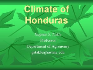 Climate of Honduras Eugene S Takle Professor Department