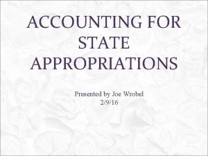 ACCOUNTING FOR STATE APPROPRIATIONS Presented by Joe Wrobel