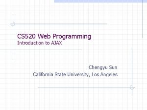 CS 520 Web Programming Introduction to AJAX Chengyu