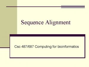 Sequence Alignment Csc 487687 Computing for bioinformatics Refining