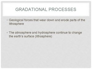 GRADATIONAL PROCESSES Geological forces that wear down and