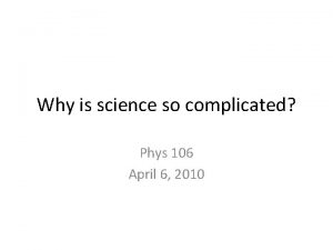 Why is science so complicated Phys 106 April