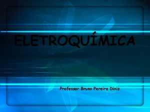 ELETROQUMICA Professor Bruno Pereira Diniz A eletroqumica estuda