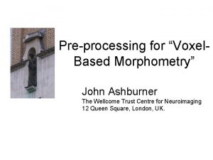 Preprocessing for Voxel Based Morphometry John Ashburner The