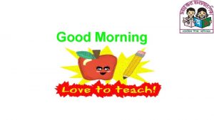 Good Morning GREETINGS Teacher Good morning students Good